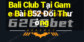 Bali Club Tại Game Bài B52 Đổi Thưởng