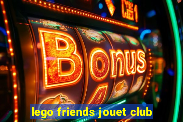 lego friends jouet club