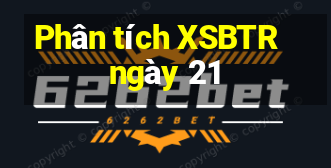 Phân tích XSBTR ngày 21