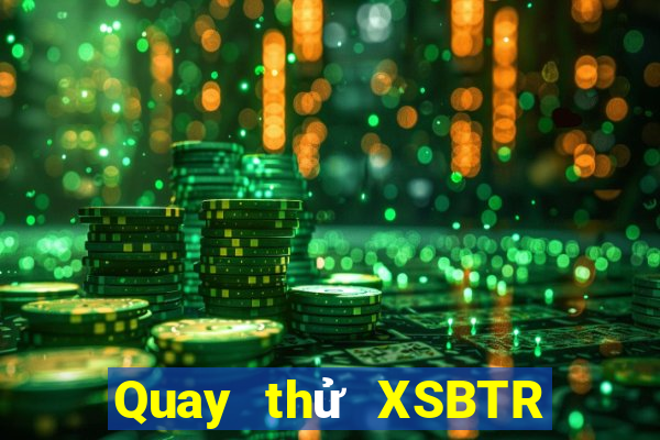 Quay thử XSBTR Thứ 6