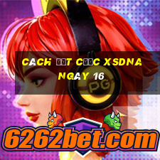 Cách đặt cược XSDNA ngày 16