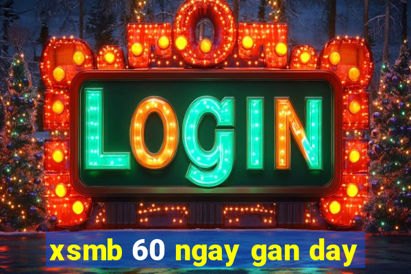 xsmb 60 ngay gan day