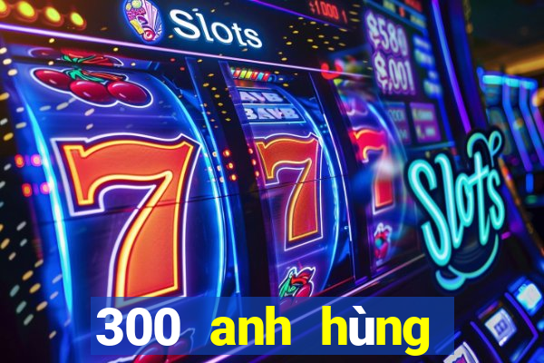 300 anh hùng bắn cá