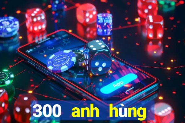 300 anh hùng bắn cá