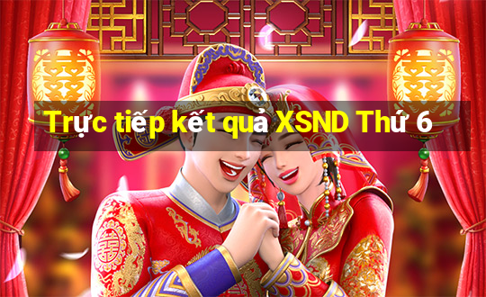 Trực tiếp kết quả XSND Thứ 6