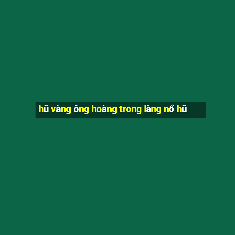 hũ vàng ông hoàng trong làng nổ hũ