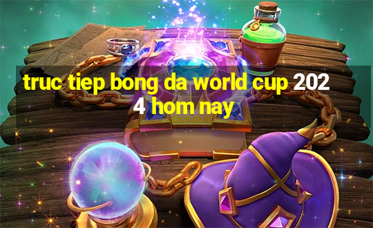 truc tiep bong da world cup 2024 hom nay