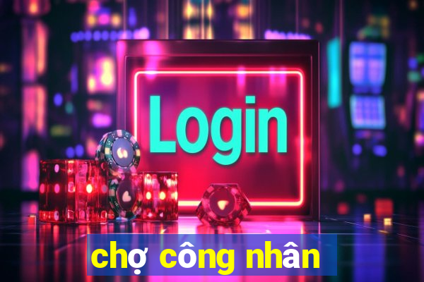 chợ công nhân