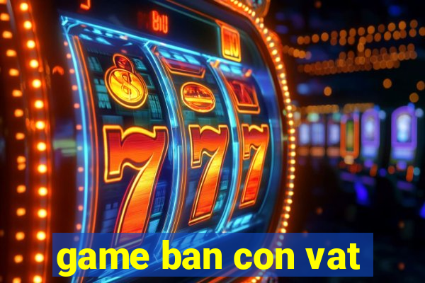 game ban con vat