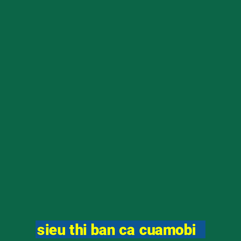 sieu thi ban ca cuamobi