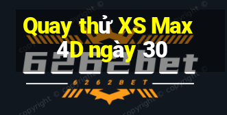 Quay thử XS Max 4D ngày 30