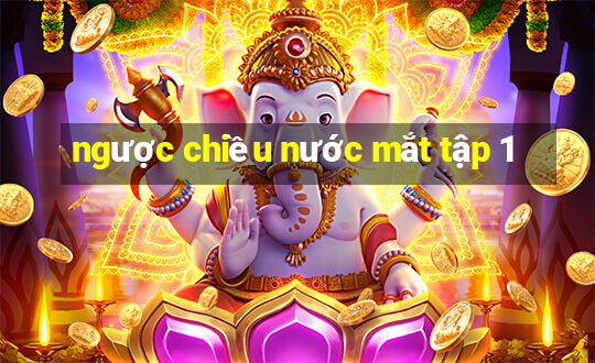 ngược chiều nước mắt tập 1