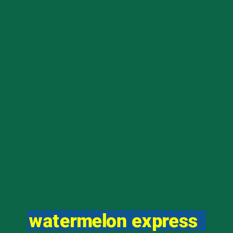 watermelon express