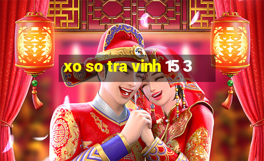 xo so tra vinh 15 3