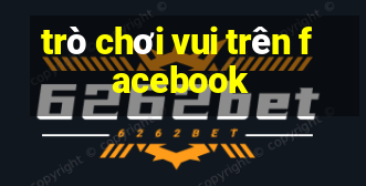 trò chơi vui trên facebook