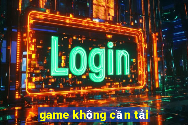 game không cần tải