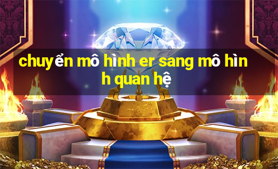 chuyển mô hình er sang mô hình quan hệ