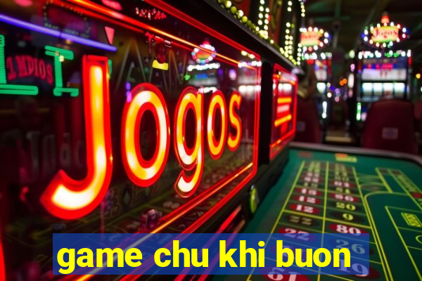 game chu khi buon