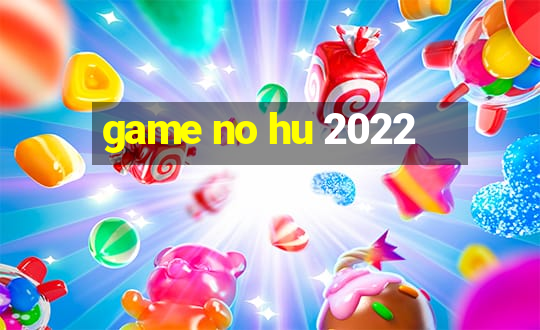 game no hu 2022