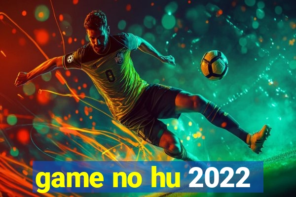 game no hu 2022