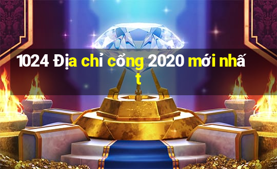 1024 Địa chỉ cổng 2020 mới nhất