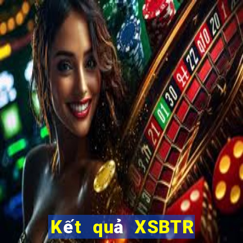 Kết quả XSBTR ngày mai