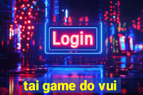 tai game do vui