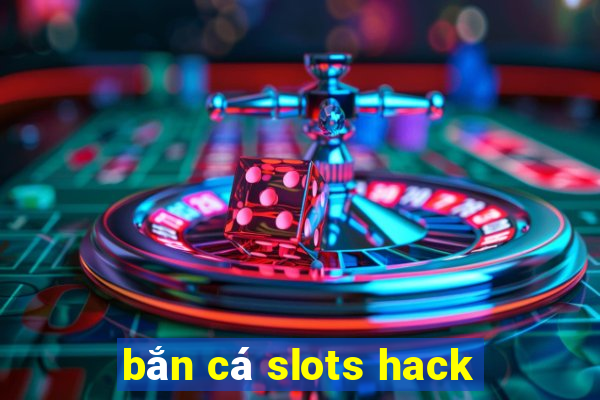 bắn cá slots hack