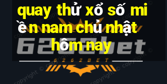 quay thử xổ số miền nam chủ nhật hôm nay