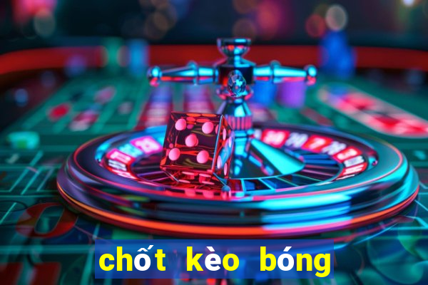 chốt kèo bóng đá hôm nay