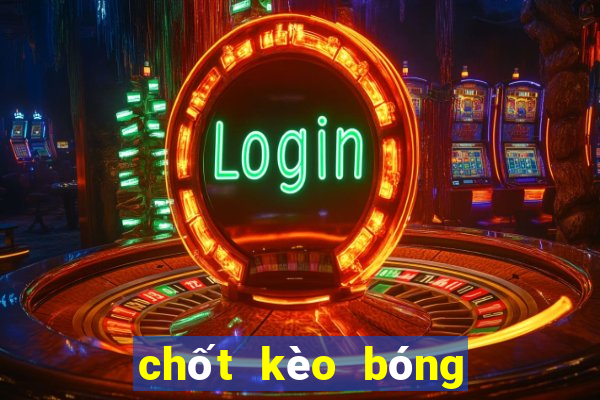 chốt kèo bóng đá hôm nay