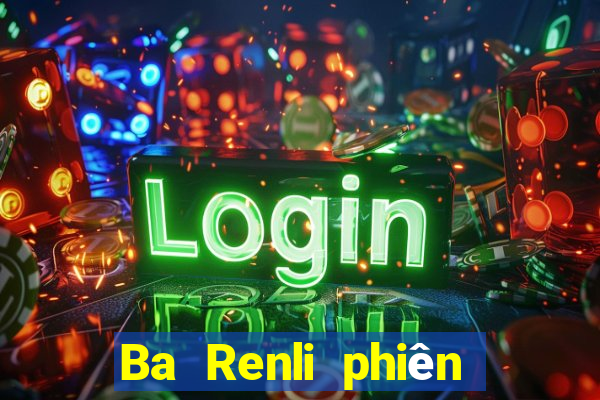 Ba Renli phiên bản mới nhất