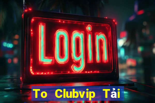 To Clubvip Tải Game Bài