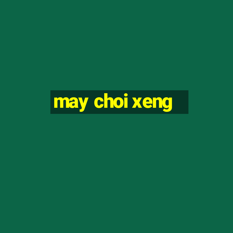 may choi xeng