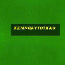 xemngaytotxau