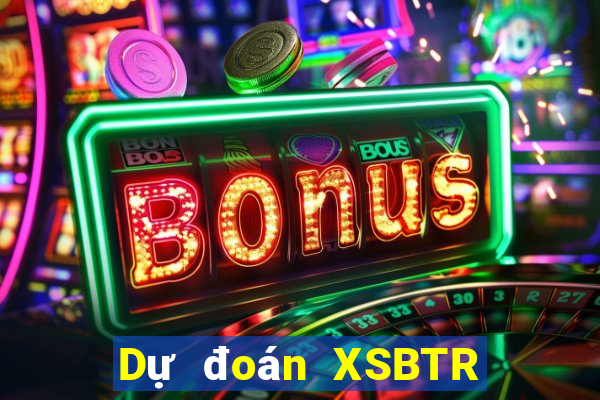 Dự đoán XSBTR ngày 10