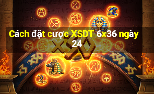 Cách đặt cược XSDT 6x36 ngày 24