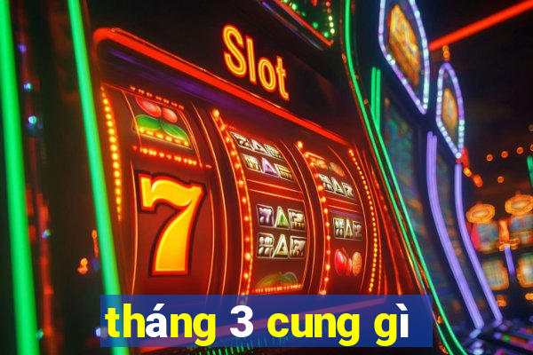 tháng 3 cung gì