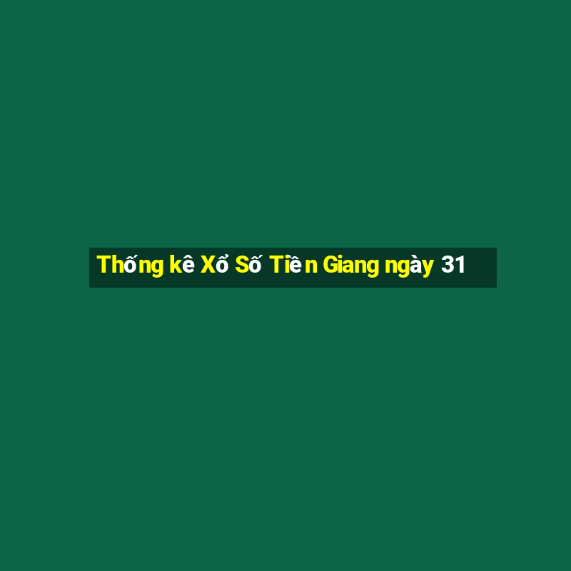 Thống kê Xổ Số Tiền Giang ngày 31