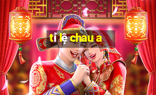 tỉ lệ chau a