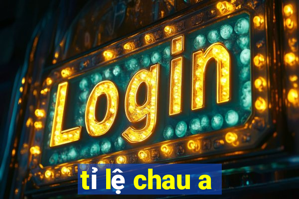 tỉ lệ chau a