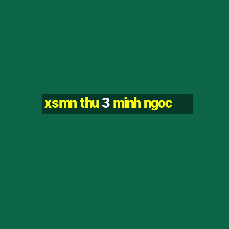 xsmn thu 3 minh ngoc