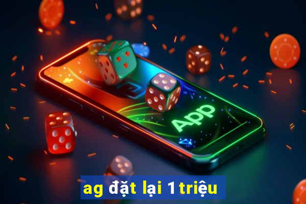 ag đặt lại 1 triệu