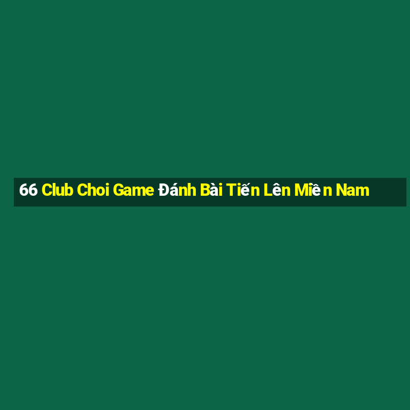 66 Club Choi Game Đánh Bài Tiến Lên Miền Nam