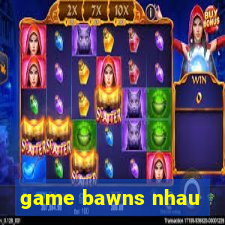 game bawns nhau