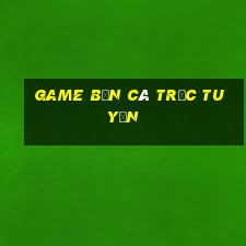 game bắn cá trực tuyến