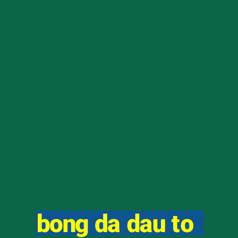 bong da dau to