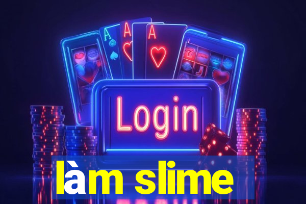 làm slime