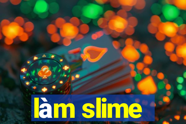 làm slime