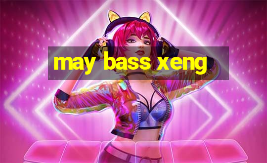 may bass xeng